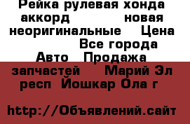 Рейка рулевая хонда аккорд 2003-2007 новая неоригинальные. › Цена ­ 15 000 - Все города Авто » Продажа запчастей   . Марий Эл респ.,Йошкар-Ола г.